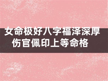 女命极好八字福泽深厚 伤官佩印上等命格