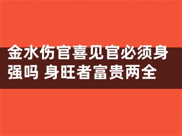 金水伤官喜见官必须身强吗 身旺者富贵两全