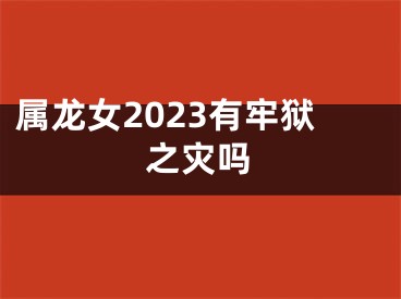 属龙女2023有牢狱之灾吗