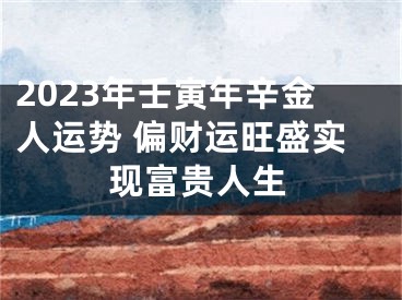 2023年壬寅年辛金人运势 偏财运旺盛实现富贵人生