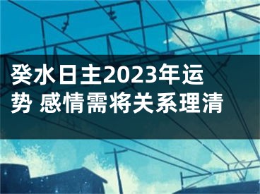 癸水日主2023年运势 感情需将关系理清