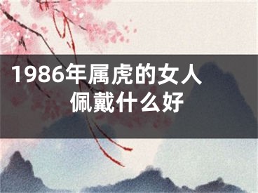 1986年属虎的女人佩戴什么好