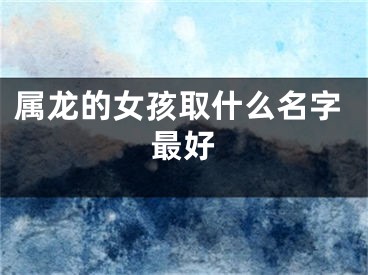 属龙的女孩取什么名字最好