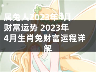 属兔人2023年4月财富运势 2023年4月生肖兔财富运程详解