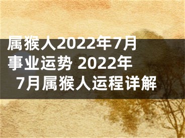 属猴人2022年7月事业运势 2022年7月属猴人运程详解