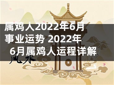 属鸡人2022年6月事业运势 2022年6月属鸡人运程详解