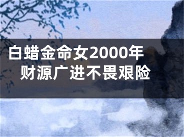 白蜡金命女2000年 财源广进不畏艰险