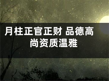 月柱正官正财 品德高尚资质温雅