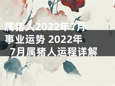 属猪人2022年7月事业运势 2022年7月属猪人运程详解