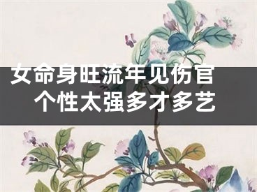 女命身旺流年见伤官 个性太强多才多艺