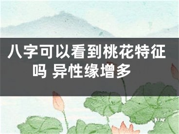 八字可以看到桃花特征吗 异性缘增多