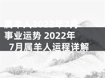 属羊人2022年7月事业运势 2022年7月属羊人运程详解