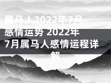 属马人2022年7月感情运势 2022年7月属马人感情运程详解