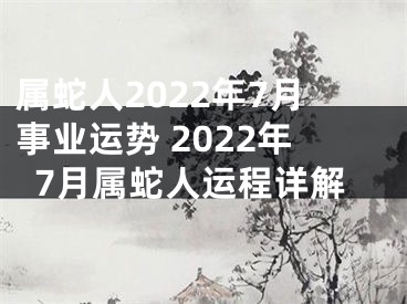 属蛇人2022年7月事业运势 2022年7月属蛇人运程详解