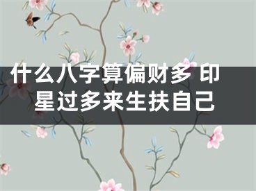 什么八字算偏财多 印星过多来生扶自己