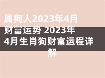 属狗人2023年4月财富运势 2023年4月生肖狗财富运程详解