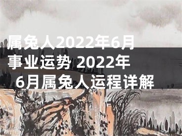 属兔人2022年6月事业运势 2022年6月属兔人运程详解