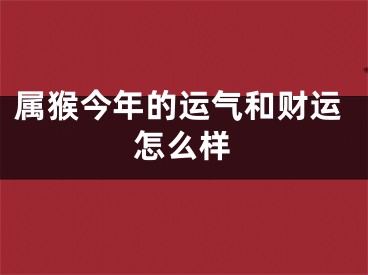 属猴今年的运气和财运怎么样