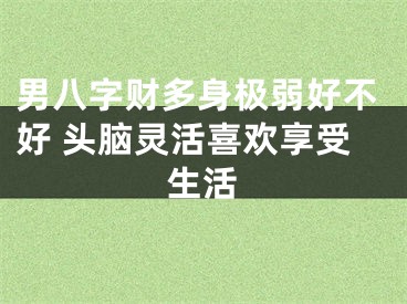 男八字财多身极弱好不好 头脑灵活喜欢享受生活