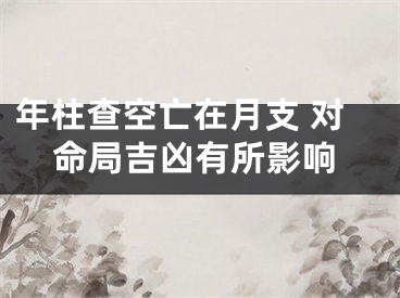 年柱查空亡在月支 对命局吉凶有所影响